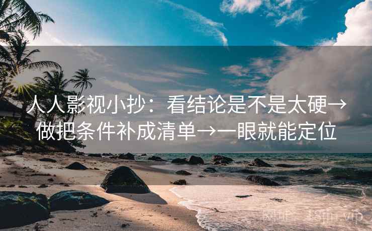 人人影视小抄:看结论是不是太硬→做把条件补成清单→一眼就能定位 人人影视小抄:看结论是不是太硬→做把条件补成清单→一眼就能定位