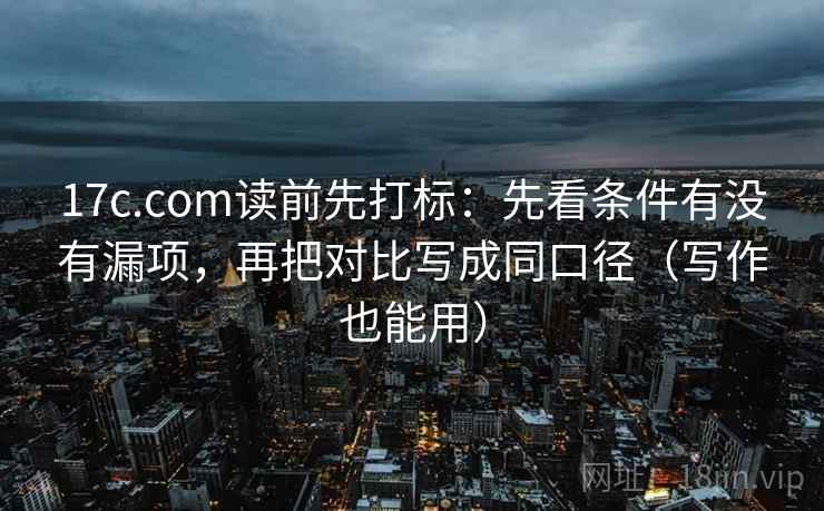 17c.com读前先打标：先看条件有没有漏项，再把对比写成同口径（写作也能用）