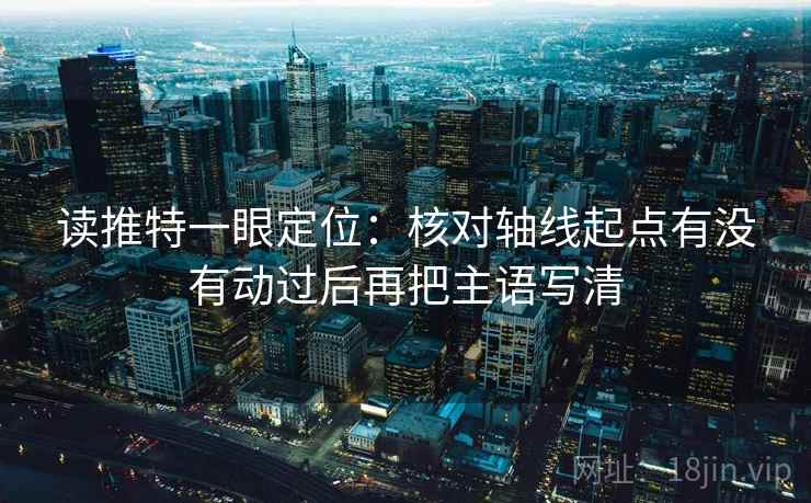 读推特一眼定位：核对轴线起点有没有动过后再把主语写清