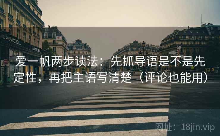 爱一帆两步读法：先抓导语是不是先定性，再把主语写清楚（评论也能用）