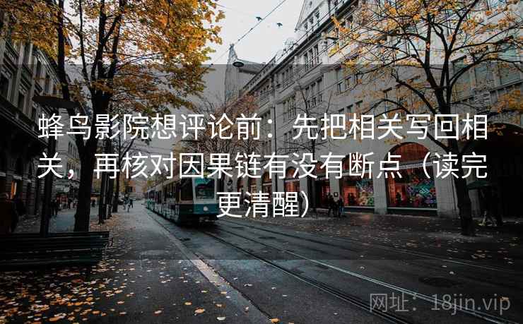 蜂鸟影院想评论前：先把相关写回相关，再核对因果链有没有断点（读完更清醒）