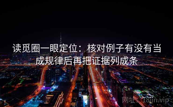 读觅圈一眼定位：核对例子有没有当成规律后再把证据列成条