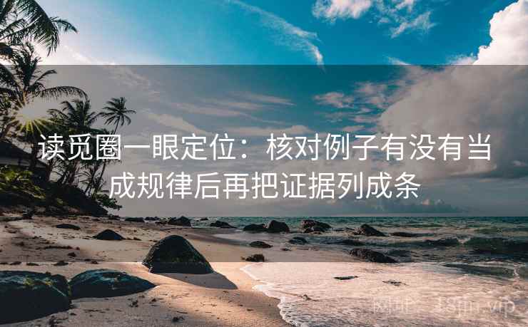 读觅圈一眼定位：核对例子有没有当成规律后再把证据列成条