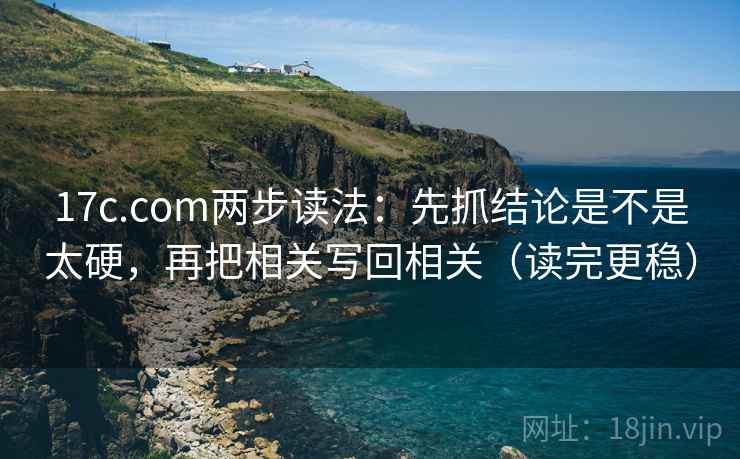 17c.com两步读法:先抓结论是不是太硬,再把相关写回相关(读完更稳) 17c.com两步读法:先抓结论是不是太硬,再把相关写回相关(读完更稳)