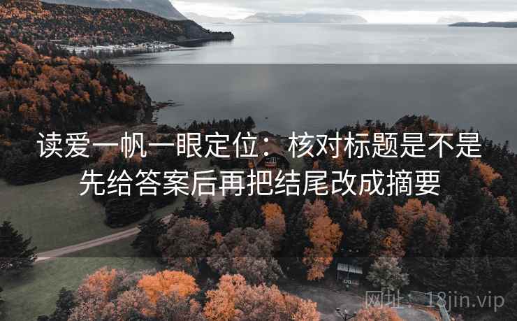读爱一帆一眼定位：核对标题是不是先给答案后再把结尾改成摘要