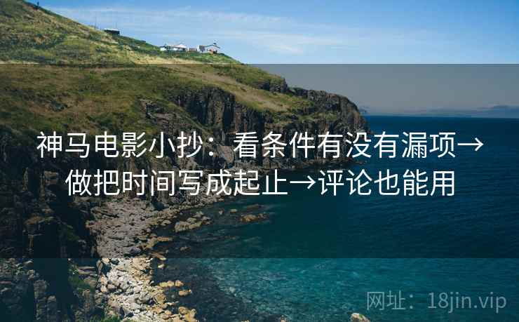 神马电影小抄：看条件有没有漏项→做把时间写成起止→评论也能用