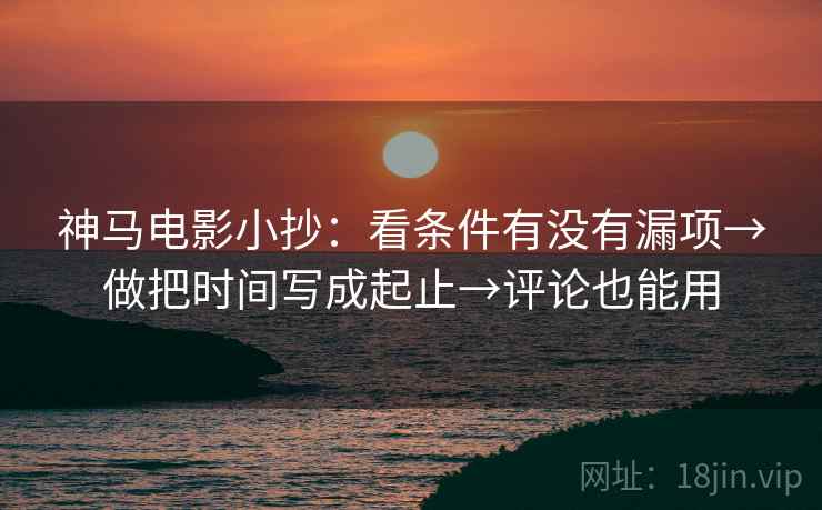 神马电影小抄：看条件有没有漏项→做把时间写成起止→评论也能用