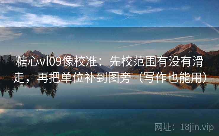 糖心vl09像校准:先校范围有没有滑走,再把单位补到图旁(写作也能用) 糖心vl09像校准:先校范围有没有滑走,再把单位补到图旁(写作也能用)