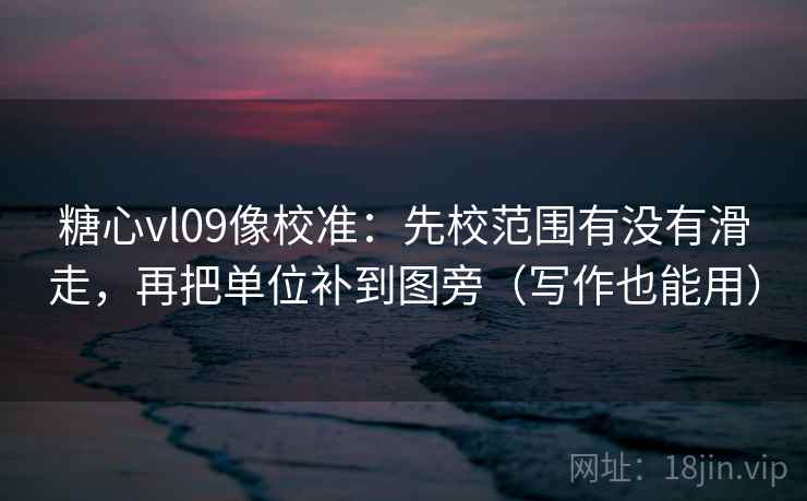 糖心vl09像校准:先校范围有没有滑走,再把单位补到图旁(写作也能用) 糖心vl09像校准:先校范围有没有滑走,再把单位补到图旁(写作也能用)