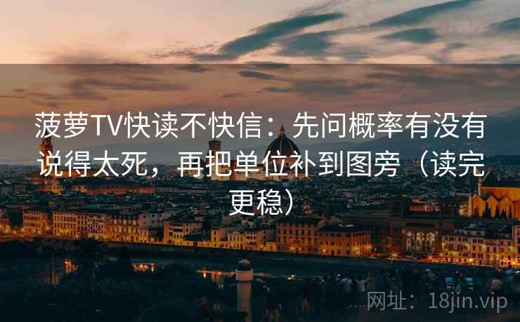 菠萝TV快读不快信:先问概率有没有说得太死,再把单位补到图旁(读完更稳) 菠萝TV快读不快信:先问概率有没有说得太死,再把单位补到图旁(读完更稳)