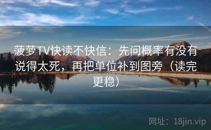 菠萝TV快读不快信:先问概率有没有说得太死,再把单位补到图旁(读完更稳) 菠萝TV快读不快信:先问概率有没有说得太死,再把单位补到图旁(读完更稳)