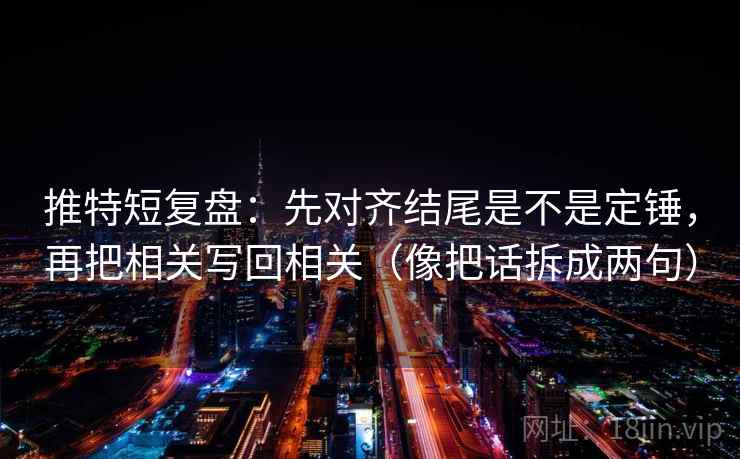 推特短复盘：先对齐结尾是不是定锤，再把相关写回相关（像把话拆成两句）