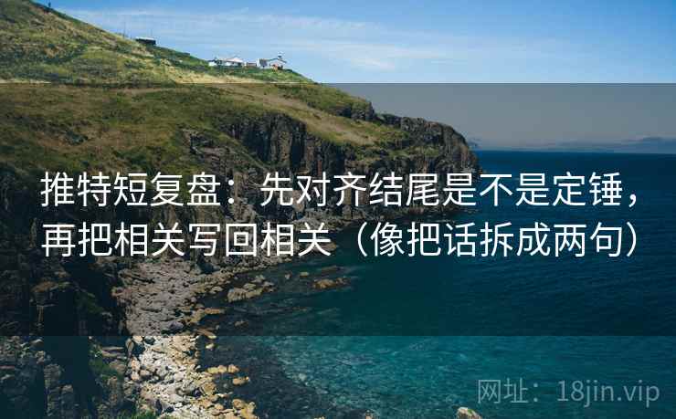 推特短复盘：先对齐结尾是不是定锤，再把相关写回相关（像把话拆成两句）