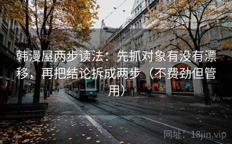 韩漫屋两步读法：先抓对象有没有漂移，再把结论拆成两步（不费劲但管用）