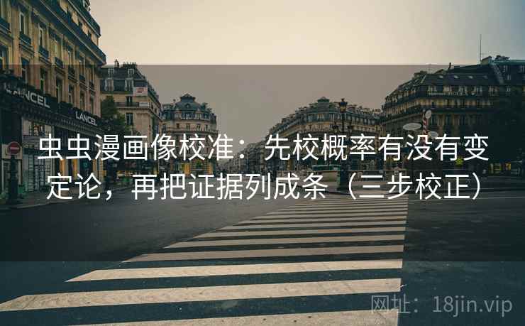 虫虫漫画像校准：先校概率有没有变定论，再把证据列成条（三步校正）