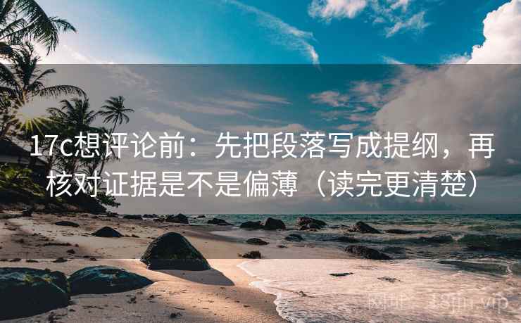 17c想评论前：先把段落写成提纲，再核对证据是不是偏薄（读完更清楚）