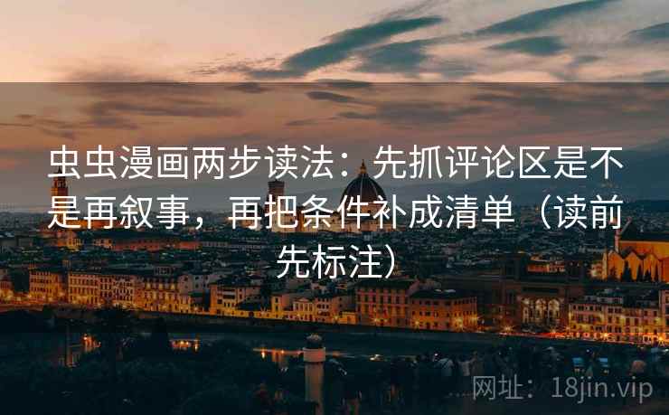 虫虫漫画两步读法：先抓评论区是不是再叙事，再把条件补成清单（读前先标注）