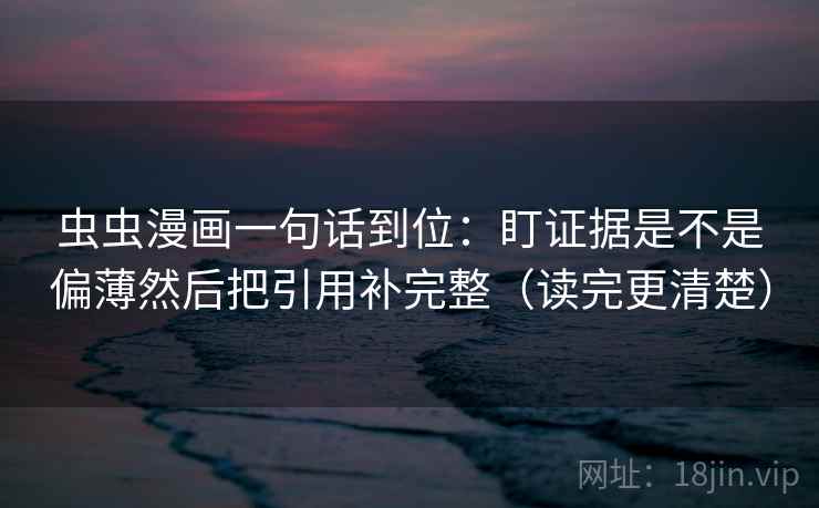 虫虫漫画一句话到位:盯证据是不是偏薄然后把引用补完整(读完更清楚) 虫虫漫画一句话到位:盯证据是不是偏薄然后把引用补完整(读完更清楚)