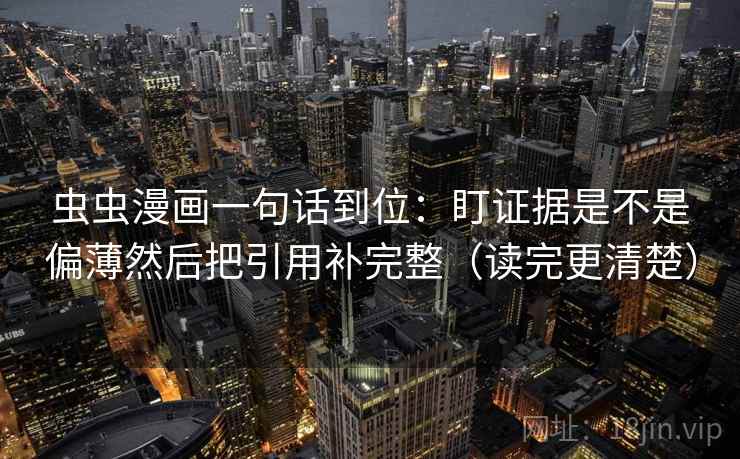 虫虫漫画一句话到位:盯证据是不是偏薄然后把引用补完整(读完更清楚) 虫虫漫画一句话到位:盯证据是不是偏薄然后把引用补完整(读完更清楚)