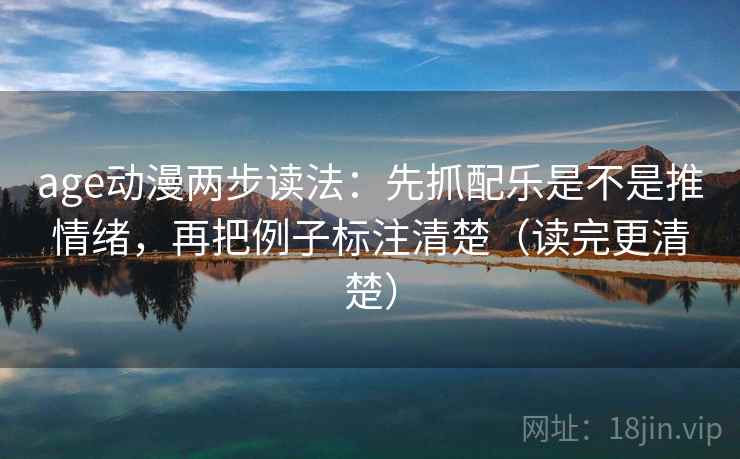 age动漫两步读法：先抓配乐是不是推情绪，再把例子标注清楚（读完更清楚）