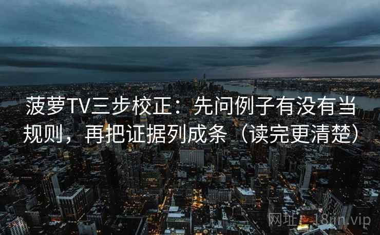 菠萝TV三步校正：先问例子有没有当规则，再把证据列成条（读完更清楚）