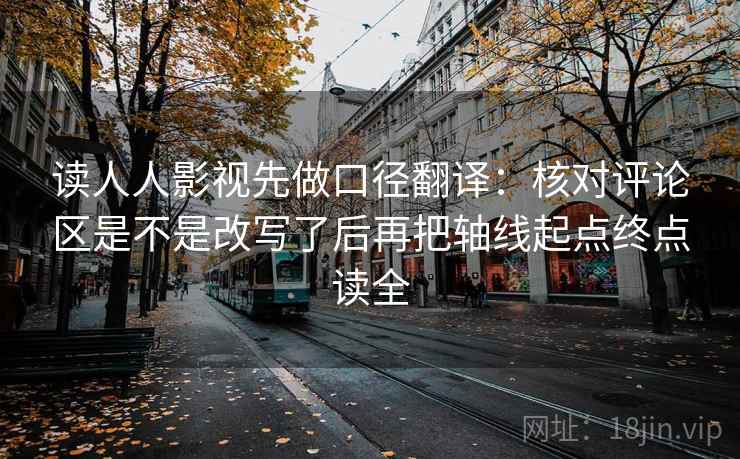 读人人影视先做口径翻译:核对评论区是不是改写了后再把轴线起点终点读全 读人人影视先做口径翻译:核对评论区是不是改写了后再把轴线起点终点读全