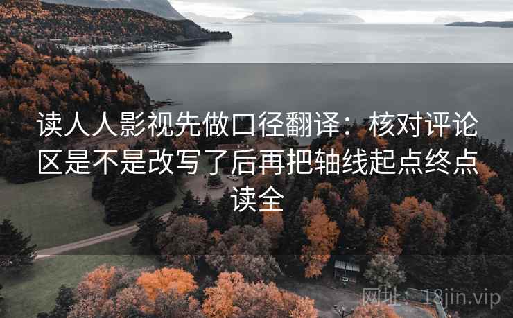 读人人影视先做口径翻译:核对评论区是不是改写了后再把轴线起点终点读全 读人人影视先做口径翻译:核对评论区是不是改写了后再把轴线起点终点读全