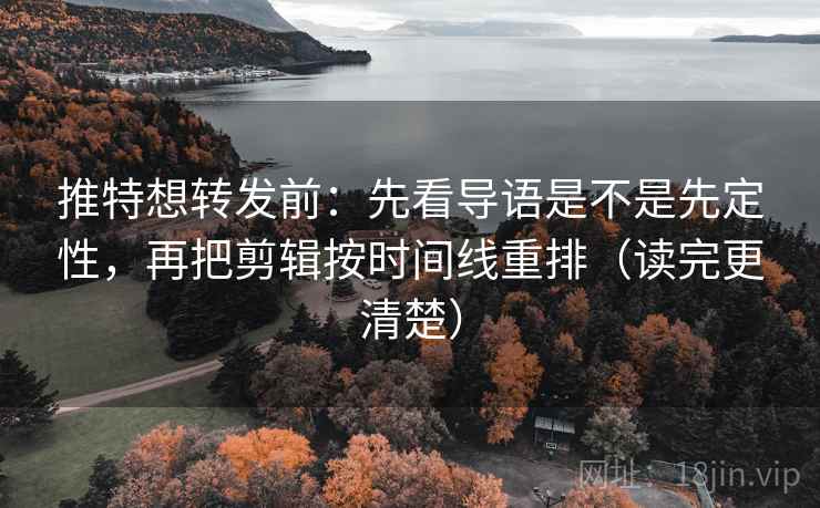 推特想转发前:先看导语是不是先定性,再把剪辑按时间线重排(读完更清楚) 推特想转发前:先看导语是不是先定性,再把剪辑按时间线重排(读完更清楚)