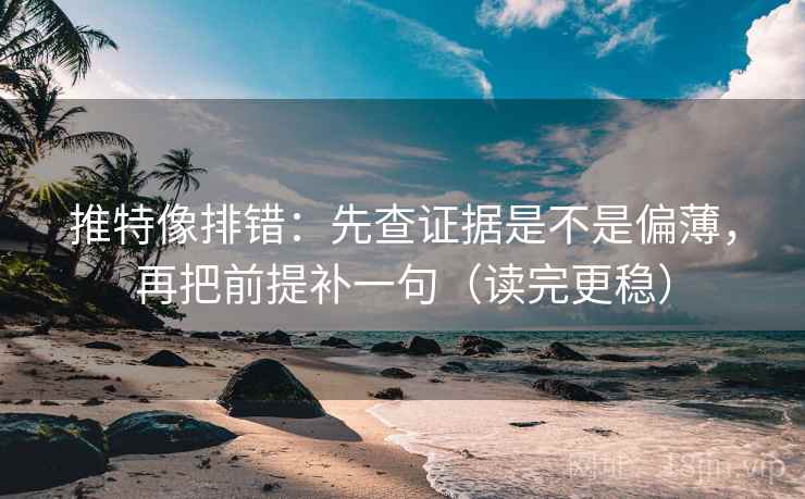 推特像排错:先查证据是不是偏薄,再把前提补一句(读完更稳) 推特像排错:先查证据是不是偏薄,再把前提补一句(读完更稳)