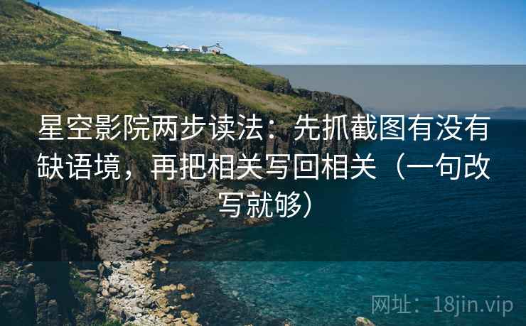 星空影院两步读法:先抓截图有没有缺语境,再把相关写回相关(一句改写就够) 星空影院两步读法:先抓截图有没有缺语境,再把相关写回相关(一句改写就够)