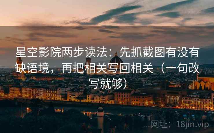 星空影院两步读法:先抓截图有没有缺语境,再把相关写回相关(一句改写就够) 星空影院两步读法:先抓截图有没有缺语境,再把相关写回相关(一句改写就够)