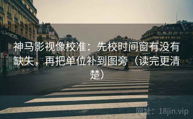 神马影视像校准:先校时间窗有没有缺失,再把单位补到图旁(读完更清楚) 神马影视像校准:先校时间窗有没有缺失,再把单位补到图旁(读完更清楚)