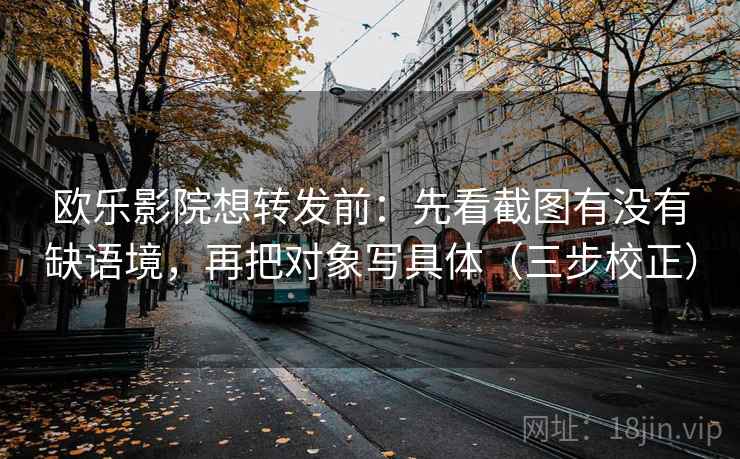 欧乐影院想转发前:先看截图有没有缺语境,再把对象写具体(三步校正) 欧乐影院想转发前:先看截图有没有缺语境,再把对象写具体(三步校正)